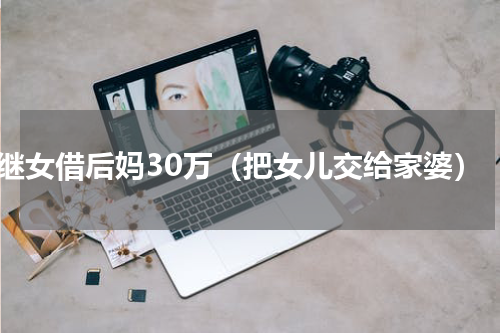 继女借后妈30万（把女儿交给家婆）