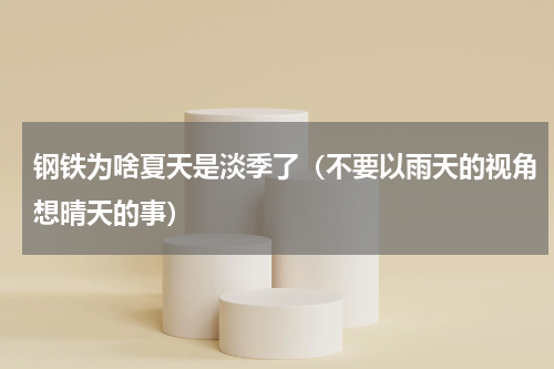 钢铁为啥夏天是淡季了（不要以雨天的视角想晴天的事）