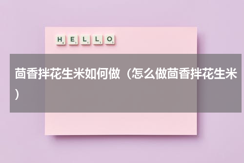 茴香拌花生米如何做（怎么做茴香拌花生米）