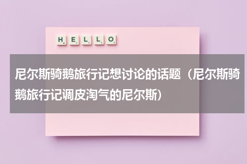 尼尔斯骑鹅旅行记想讨论的话题（尼尔斯骑鹅旅行记调皮淘气的尼尔斯）