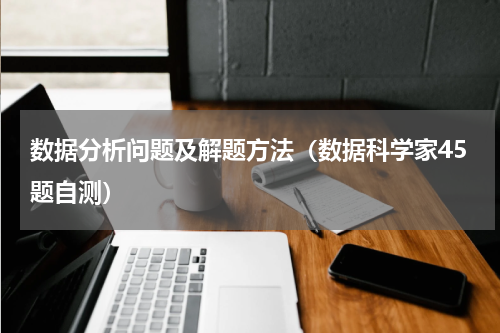 数据分析问题及解题方法（数据科学家45题自测）