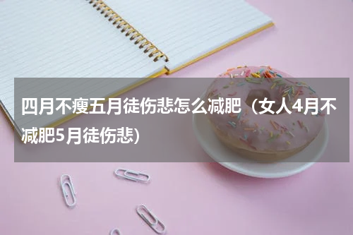 四月不瘦五月徒伤悲怎么减肥（女人4月不减肥5月徒伤悲）