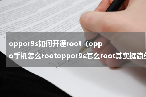 oppor9s如何开通root（oppo手机怎么rootoppor9s怎么root其实挺简单的）
