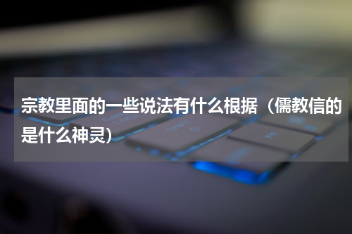宗教里面的一些说法有什么根据（儒教信的是什么神灵）