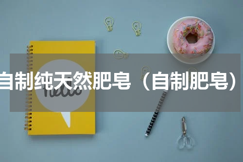 自制纯天然肥皂（自制肥皂）