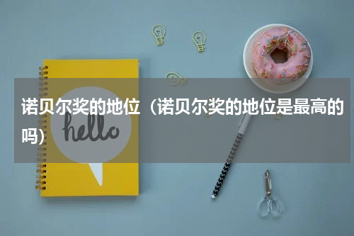 诺贝尔奖的地位（诺贝尔奖的地位是最高的吗）