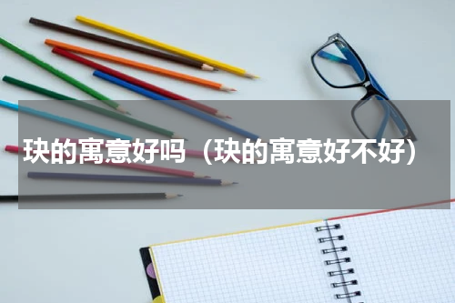 玦的寓意好吗（玦的寓意好不好）