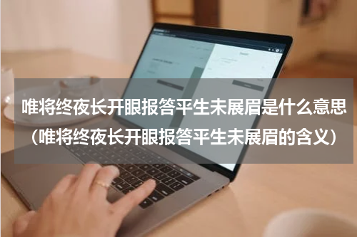 唯将终夜长开眼报答平生未展眉是什么意思（唯将终夜长开眼报答平生未展眉的含义）