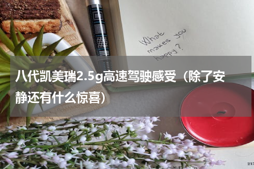 八代凯美瑞2.5g高速驾驶感受（除了安静还有什么惊喜）