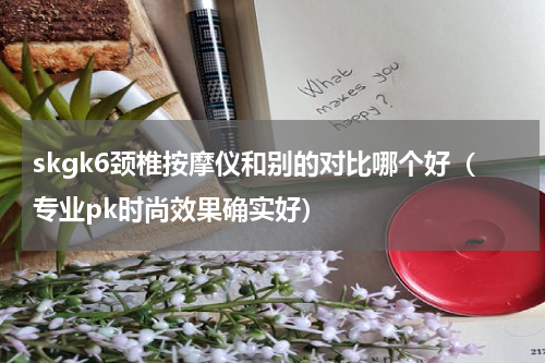 skgk6颈椎按摩仪和别的对比哪个好（专业pk时尚效果确实好）