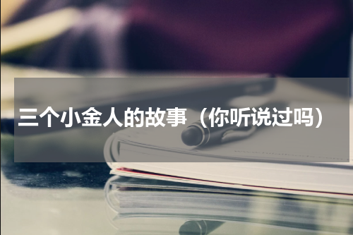 三个小金人的故事（你听说过吗）
