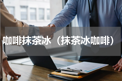 咖啡抹茶冰（抹茶冰咖啡）