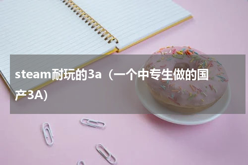 steam耐玩的3a（一个中专生做的国产3A）