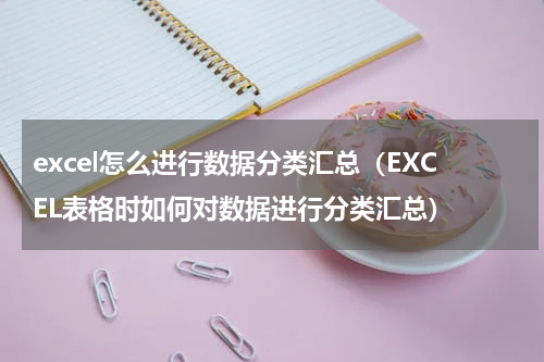 excel怎么进行数据分类汇总（EXCEL表格时如何对数据进行分类汇总）
