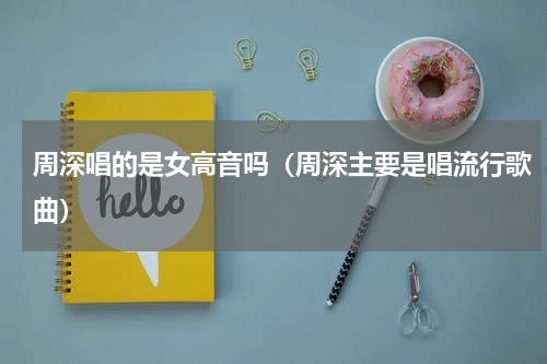 周深唱的是女高音吗（周深主要是唱流行歌曲）