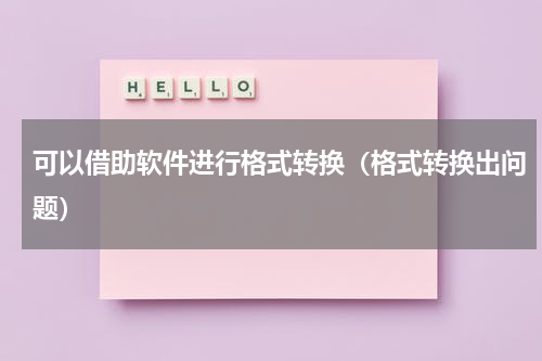 可以借助软件进行格式转换（格式转换出问题）