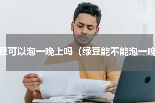 绿豆可以泡一晚上吗（绿豆能不能泡一晚）
