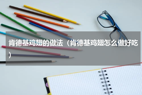 肯德基鸡翅的做法（肯德基鸡翅怎么做好吃）