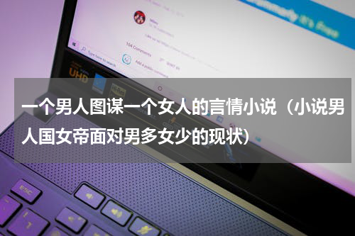 一个男人图谋一个女人的言情小说（小说男人国女帝面对男多女少的现状）