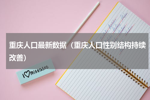 重庆人口最新数据（重庆人口性别结构持续改善）