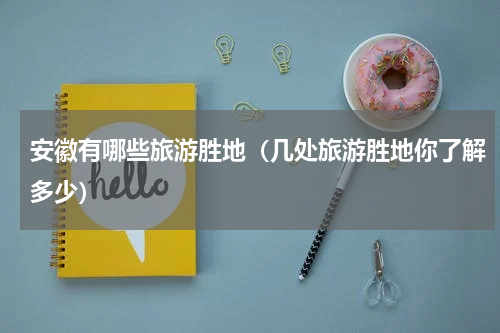 安徽有哪些旅游胜地（几处旅游胜地你了解多少）