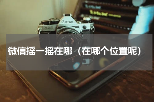 微信摇一摇在哪（在哪个位置呢）