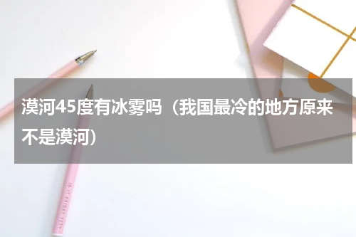 漠河45度有冰雾吗（我国最冷的地方原来不是漠河）