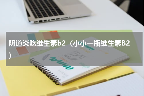 阴道炎吃维生素b2（小小一瓶维生素B2）