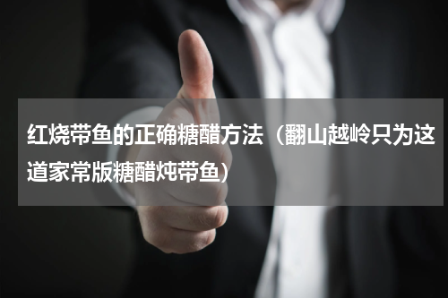红烧带鱼的正确糖醋方法（翻山越岭只为这道家常版糖醋炖带鱼）