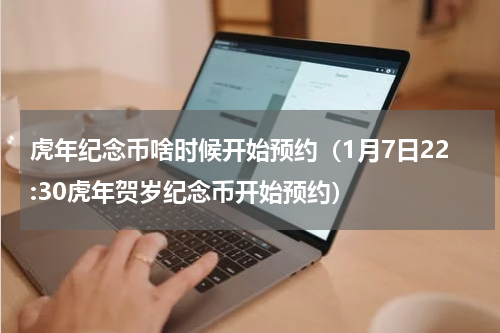 虎年纪念币啥时候开始预约（1月7日22:30虎年贺岁纪念币开始预约）