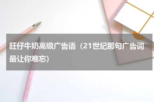 旺仔牛奶高级广告语（21世纪那句广告词最让你难忘）