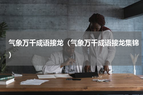 气象万千成语接龙（气象万千成语接龙集锦）