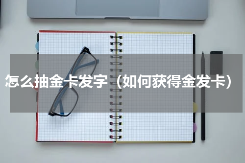 怎么抽金卡发字（如何获得金发卡）