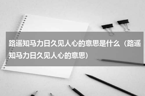 路遥知马力日久见人心的意思是什么（路遥知马力日久见人心的意思）