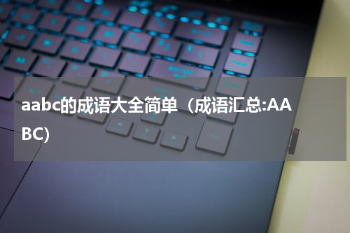 aabc的成语大全简单（成语汇总:AABC）