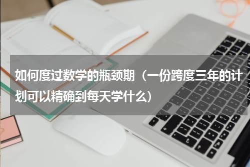 如何度过数学的瓶颈期（一份跨度三年的计划可以精确到每天学什么）