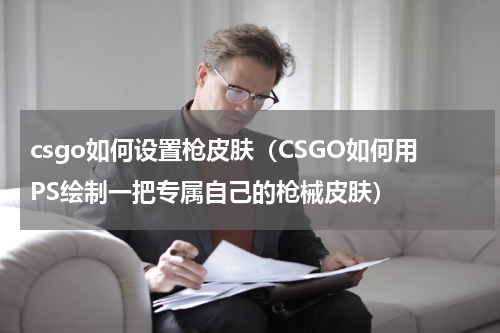 csgo如何设置枪皮肤（CSGO如何用PS绘制一把专属自己的枪械皮肤）