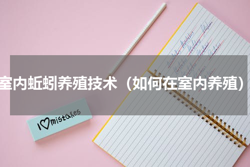 室内蚯蚓养殖技术（如何在室内养殖）