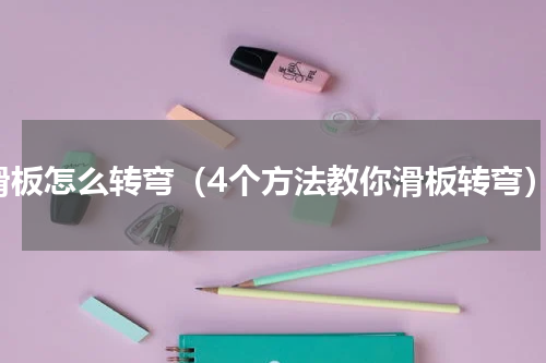 滑板怎么转弯（4个方法教你滑板转弯）