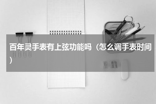 百年灵手表有上弦功能吗（怎么调手表时间）