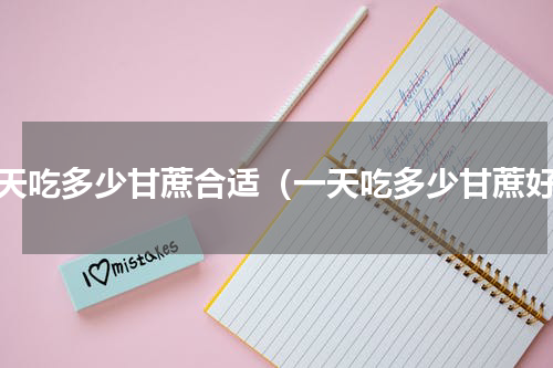 每天吃多少甘蔗合适（一天吃多少甘蔗好）