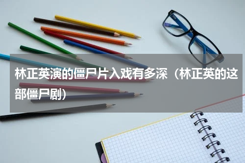 林正英演的僵尸片入戏有多深（林正英的这部僵尸剧）