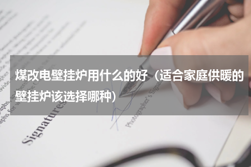 煤改电壁挂炉用什么的好（适合家庭供暖的壁挂炉该选择哪种）