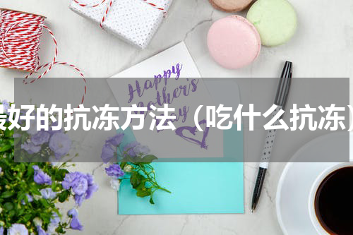最好的抗冻方法（吃什么抗冻）