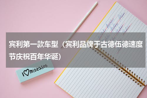 宾利第一款车型（宾利品牌于古德伍德速度节庆祝百年华诞）