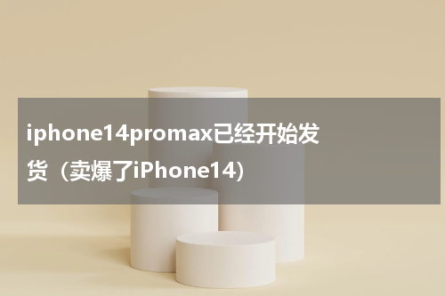 iphone14promax已经开始发货（卖爆了iPhone14）
