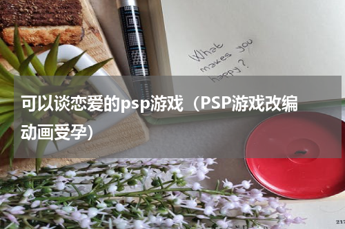 可以谈恋爱的psp游戏（PSP游戏改编动画受孕）