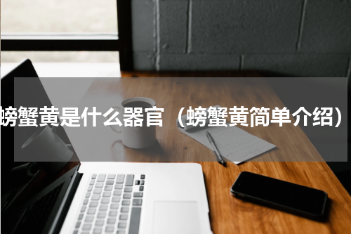 螃蟹黄是什么器官（螃蟹黄简单介绍）