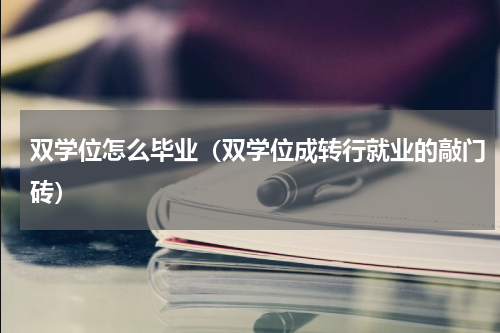 双学位怎么毕业（双学位成转行就业的敲门砖）