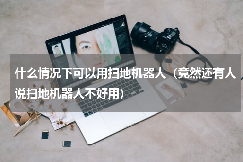 什么情况下可以用扫地机器人（竟然还有人说扫地机器人不好用）